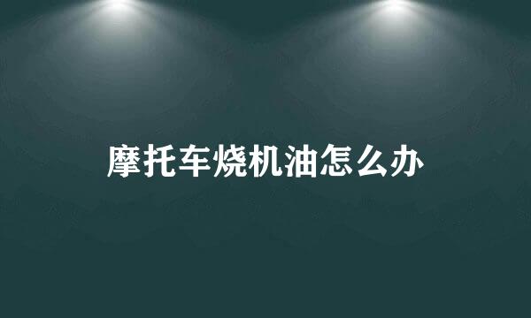 摩托车烧机油怎么办