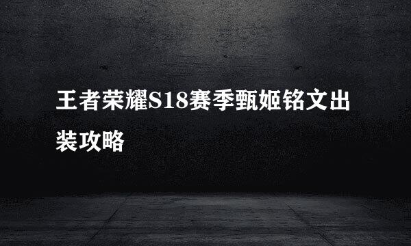 王者荣耀S18赛季甄姬铭文出装攻略