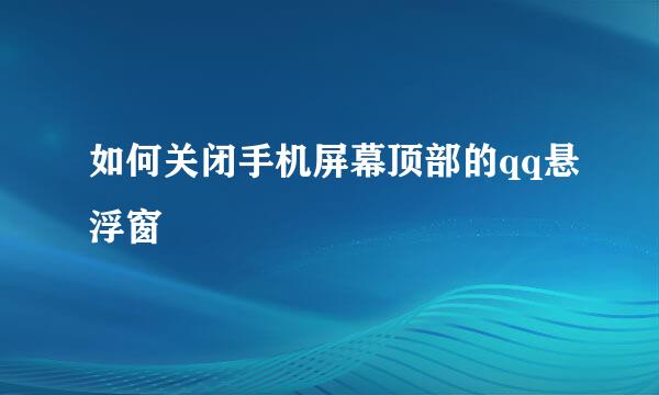 如何关闭手机屏幕顶部的qq悬浮窗