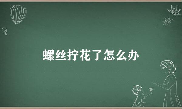 螺丝拧花了怎么办