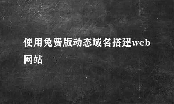 使用免费版动态域名搭建web网站