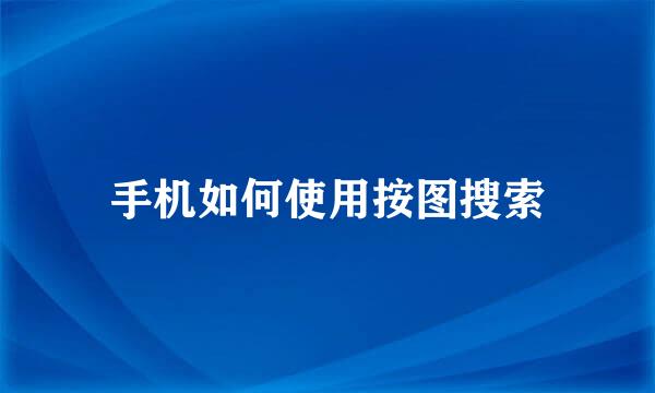 手机如何使用按图搜索
