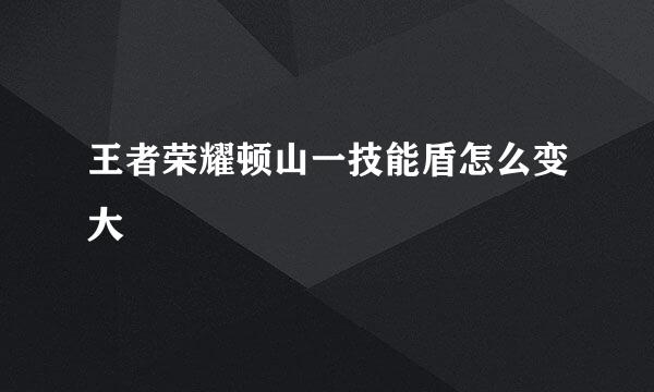 王者荣耀顿山一技能盾怎么变大