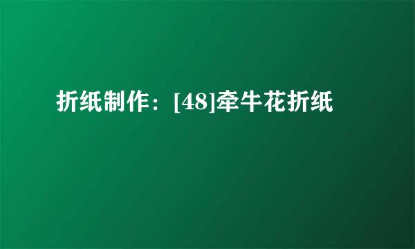 折纸制作：[48]牵牛花折纸