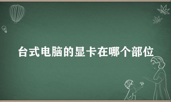 台式电脑的显卡在哪个部位