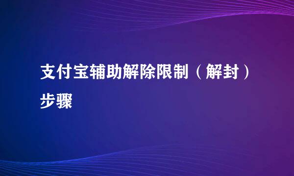 支付宝辅助解除限制（解封）步骤