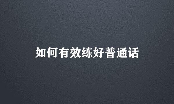 如何有效练好普通话