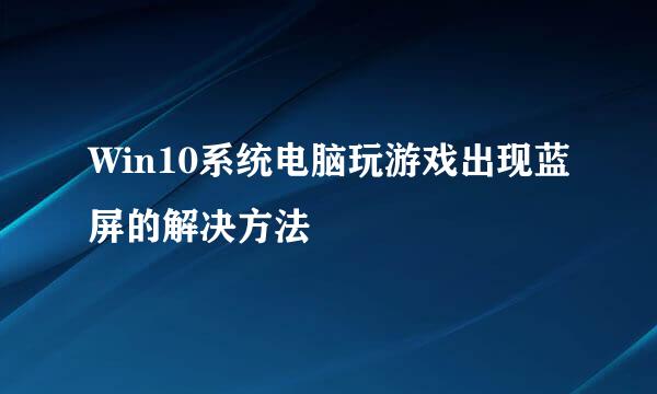 Win10系统电脑玩游戏出现蓝屏的解决方法