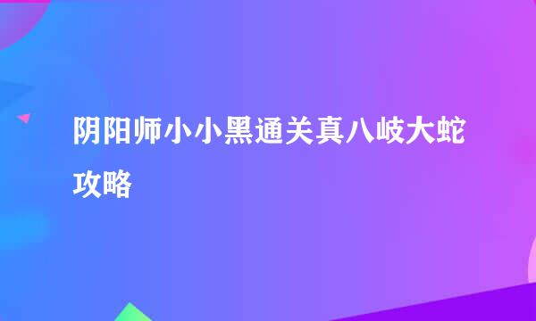 阴阳师小小黑通关真八岐大蛇攻略