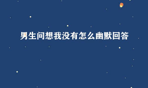 男生问想我没有怎么幽默回答