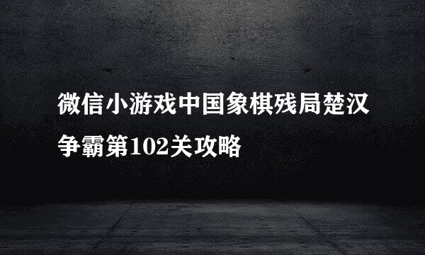 微信小游戏中国象棋残局楚汉争霸第102关攻略
