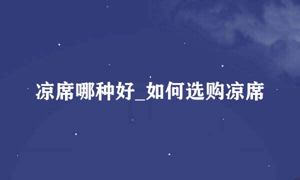 凉席哪种好_如何选购凉席