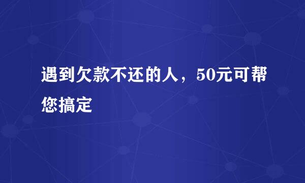 遇到欠款不还的人，50元可帮您搞定