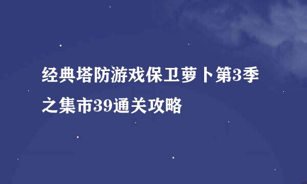 经典塔防游戏保卫萝卜第3季之集市39通关攻略