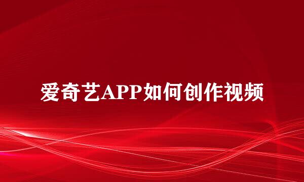 爱奇艺APP如何创作视频
