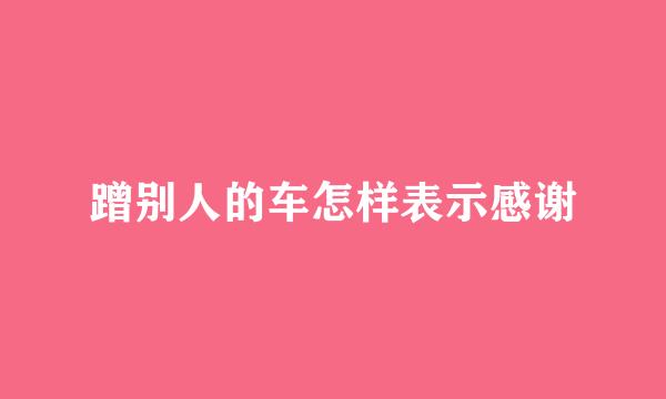 蹭别人的车怎样表示感谢