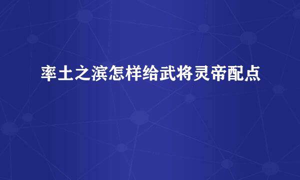 率土之滨怎样给武将灵帝配点
