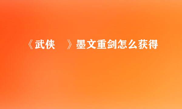《武侠乂》墨文重剑怎么获得