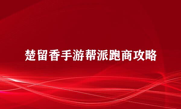 楚留香手游帮派跑商攻略