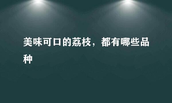 美味可口的荔枝，都有哪些品种