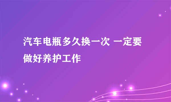 汽车电瓶多久换一次 一定要做好养护工作