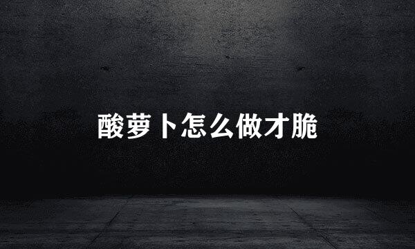 酸萝卜怎么做才脆