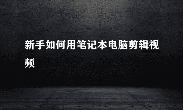 新手如何用笔记本电脑剪辑视频