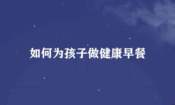 如何为孩子做健康早餐