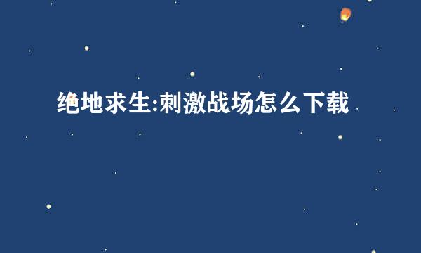 绝地求生:刺激战场怎么下载