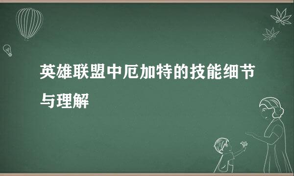 英雄联盟中厄加特的技能细节与理解