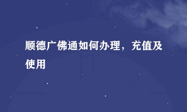 顺德广佛通如何办理，充值及使用