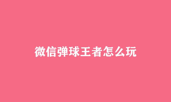 微信弹球王者怎么玩