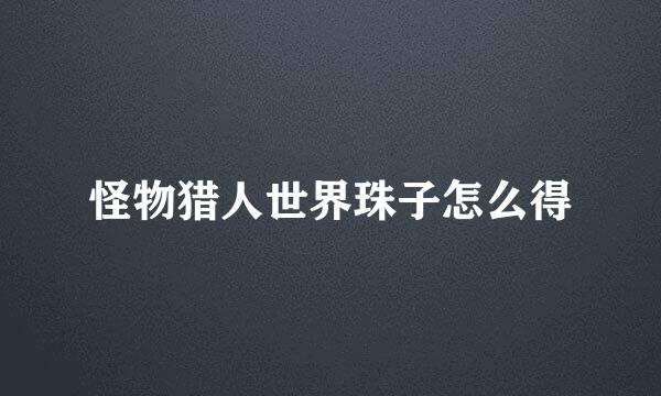怪物猎人世界珠子怎么得