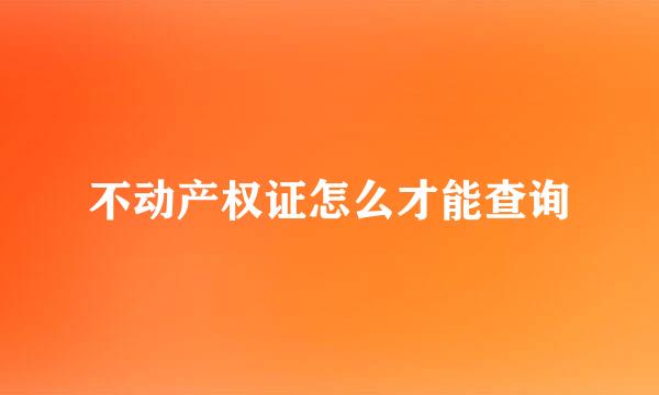 不动产权证怎么才能查询