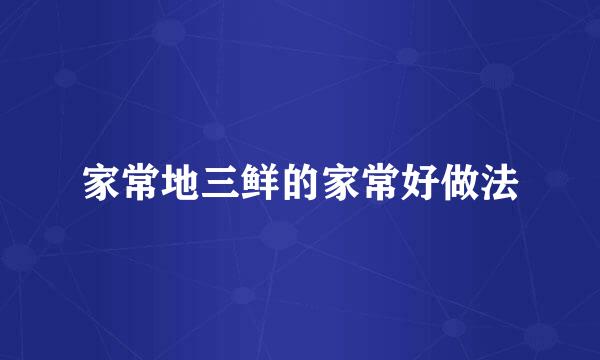 家常地三鲜的家常好做法