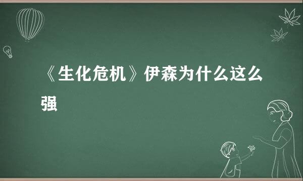 《生化危机》伊森为什么这么强