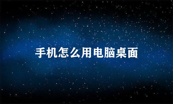 手机怎么用电脑桌面