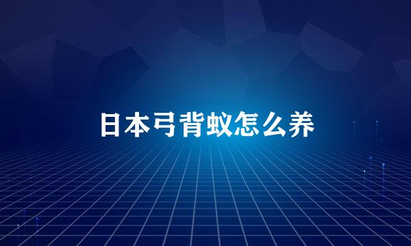 日本弓背蚁怎么养