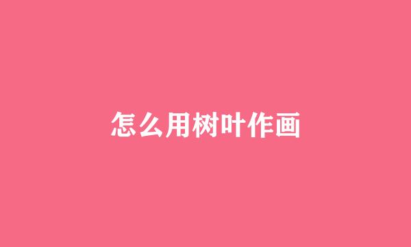 怎么用树叶作画