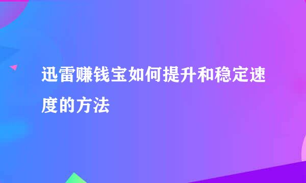 迅雷赚钱宝如何提升和稳定速度的方法