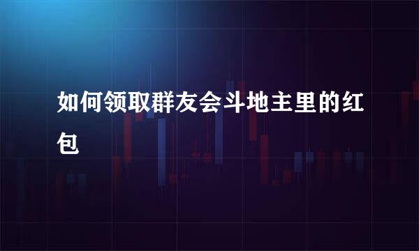 如何领取群友会斗地主里的红包