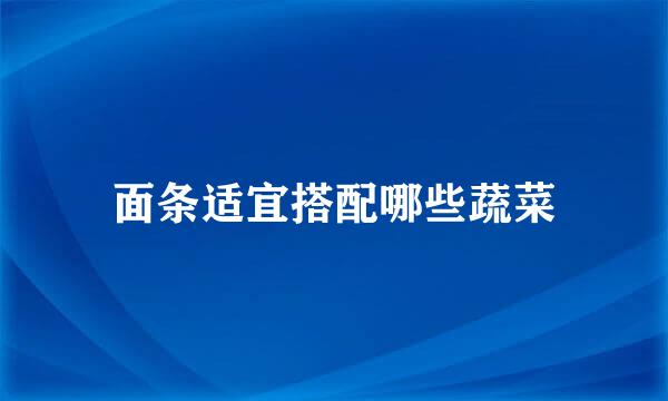 面条适宜搭配哪些蔬菜