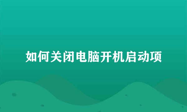 如何关闭电脑开机启动项