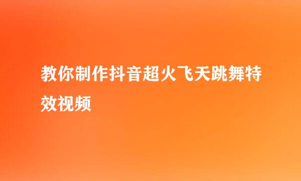 教你制作抖音超火飞天跳舞特效视频