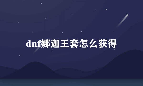 dnf娜迦王套怎么获得