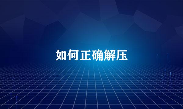如何正确解压