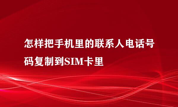怎样把手机里的联系人电话号码复制到SIM卡里