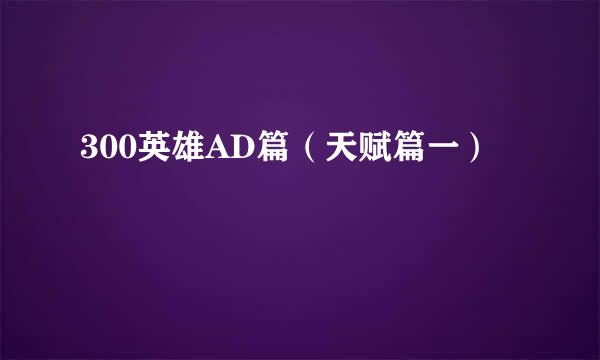 300英雄AD篇（天赋篇一）
