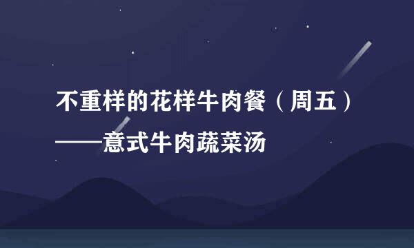 不重样的花样牛肉餐(周五)——意式牛肉蔬菜汤