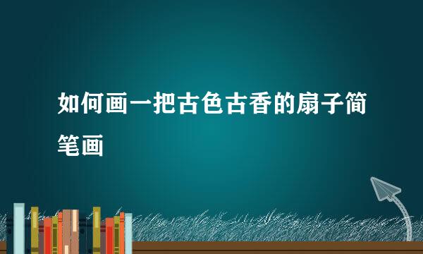 如何画一把古色古香的扇子简笔画